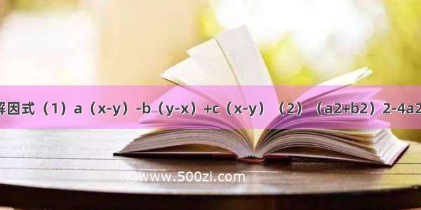 分解因式（1）a（x-y）-b（y-x）+c（x-y）（2）（a2+b2）2-4a2b2．