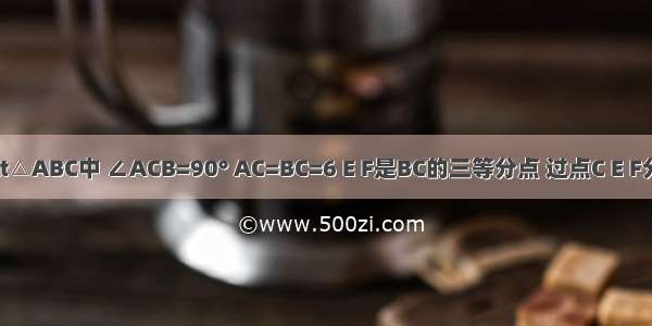 如图 在Rt△ABC中 ∠ACB=90° AC=BC=6 E F是BC的三等分点 过点C E F分别作AB