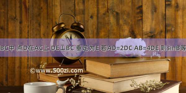 如图 在△ABC中 点D在AC上 DE⊥BC 垂足为E 若AD=2DC AB=4DE 则sinB等于A.B.C.D.