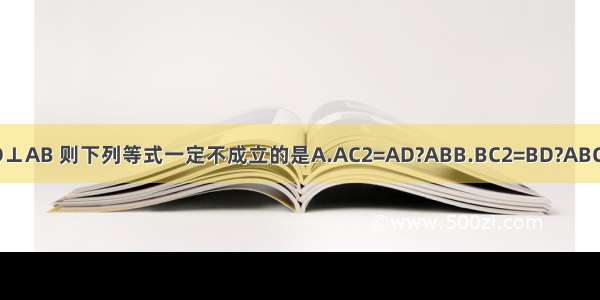 在Rt△ABC中 ∠ACB=90° CD⊥AB 则下列等式一定不成立的是A.AC2=AD?ABB.BC2=BD?ABC.AB2=AC?BCD.CD2=AD?BD