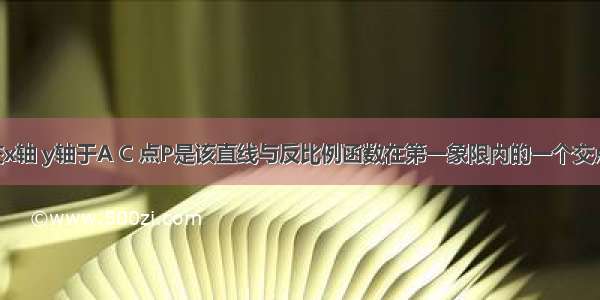 直线分别交x轴 y轴于A C 点P是该直线与反比例函数在第一象限内的一个交点 PB⊥x轴