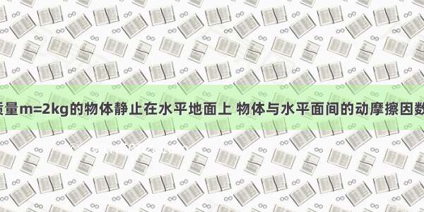 如图所示 质量m=2kg的物体静止在水平地面上 物体与水平面间的动摩擦因数为0.5 现对