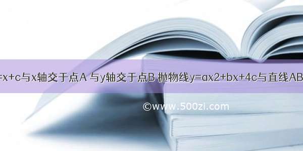 已知：直线y=x+c与x轴交于点A 与y轴交于点B 抛物线y=ax2+bx+4c与直线AB交于A D两点