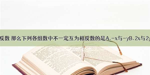 如果x与y互为相反数 那么下列各组数中不一定互为相反数的是A.-x与-yB.2x与2yC.x2与y2D.与