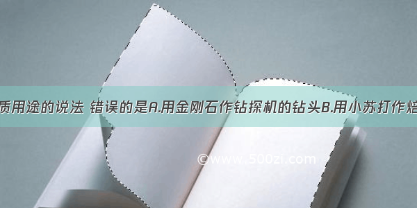 下列关于物质用途的说法 错误的是A.用金刚石作钻探机的钻头B.用小苏打作焙制糕点的发