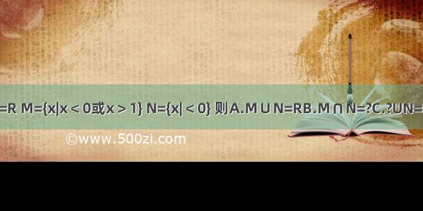 已知全集U=R M={x|x＜0或x＞1} N={x|＜0} 则A.M∪N=RB.M∩N=?C.?UN=MD.?UN?M