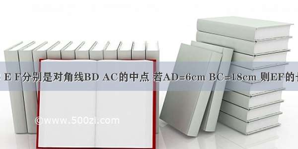 如图 在梯形ABCD中 AD∥BC E F分别是对角线BD AC的中点 若AD=6cm BC=18cm 则EF的长为A.8cmB.7cmC.6cmD.5cm