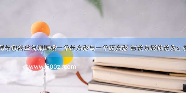 用两根同样长的铁丝分别围成一个长方形与一个正方形 若长方形的长为x 宽为y （1）