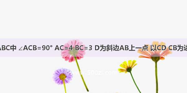 如图在Rt△ABC中 ∠ACB=90° AC=4 BC=3 D为斜边AB上一点 以CD CB为边作平行四边