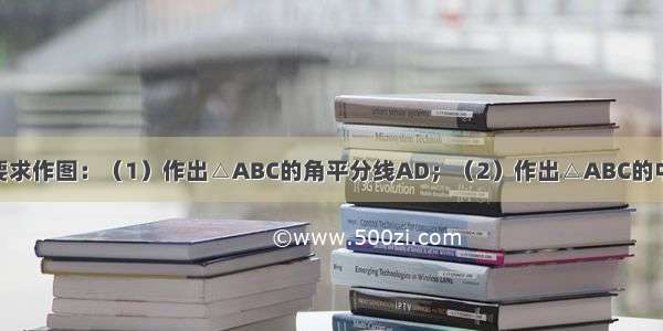 如图 按下列要求作图：（1）作出△ABC的角平分线AD；（2）作出△ABC的中线BE；（3）