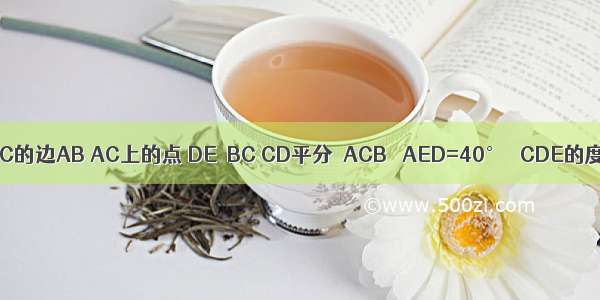 如图 D E分别是△ABC的边AB AC上的点 DE∥BC CD平分∠ACB ∠AED=40° ∠CDE的度数是________．