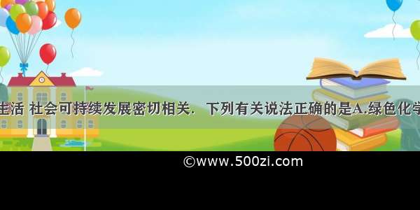 化学与人类生活 社会可持续发展密切相关．下列有关说法正确的是A.绿色化学的核心是应