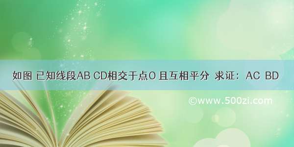 如图 已知线段AB CD相交于点O 且互相平分．求证：AC∥BD．