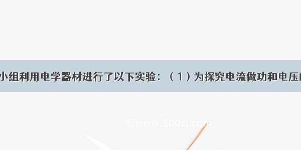 某物理兴趣小组利用电学器材进行了以下实验：（1）为探究电流做功和电压的关系．小明