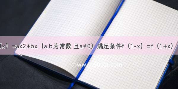 已知函数f（x）=ax2+bx（a b为常数 且a≠0）满足条件f（1-x）=f（1+x） 且函数g（x