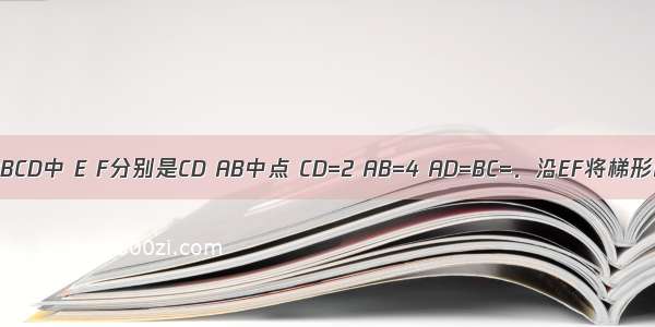 在等腰梯形ABCD中 E F分别是CD AB中点 CD=2 AB=4 AD=BC=．沿EF将梯形AFED折起 