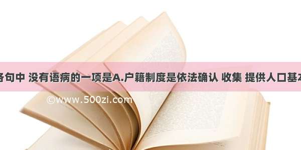 单选题下列各句中 没有语病的一项是A.户籍制度是依法确认 收集 提供人口基本信息的制度