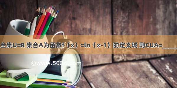 已知全集U=R 集合A为函数f（x）=ln（x-1）的定义域 则CUA=________．