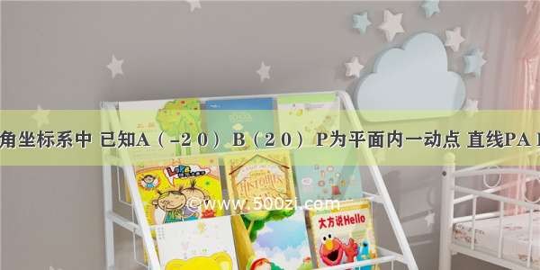 在平面直角坐标系中 已知A（-2 0） B（2 0） P为平面内一动点 直线PA PB的斜率