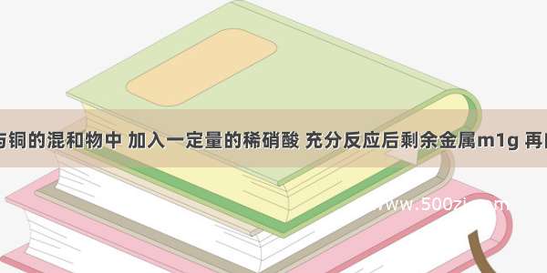 单选题在铁与铜的混和物中 加入一定量的稀硝酸 充分反应后剩余金属m1g 再向其中加入一