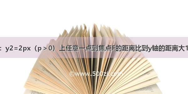 已知抛物线C：y2=2px（p＞0）上任意一点到焦点F的距离比到y轴的距离大1 （1）求抛物