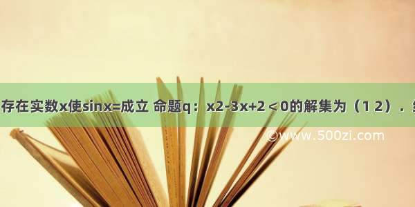 已知命题p：存在实数x使sinx=成立 命题q：x2-3x+2＜0的解集为（1 2）．给出下列四个