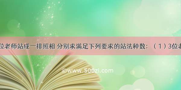 4名学生与3位老师站成一排照相 分别求满足下列要求的站法种数：（1）3位老师站在一起