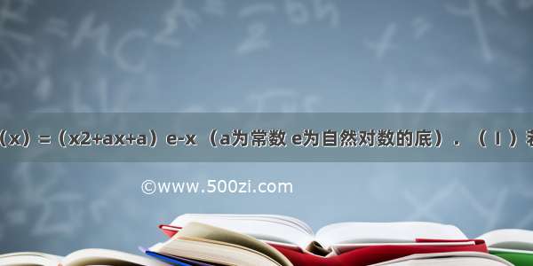 已知函数f（x）=（x2+ax+a）e-x （a为常数 e为自然对数的底）．（Ⅰ）若函数f（x）