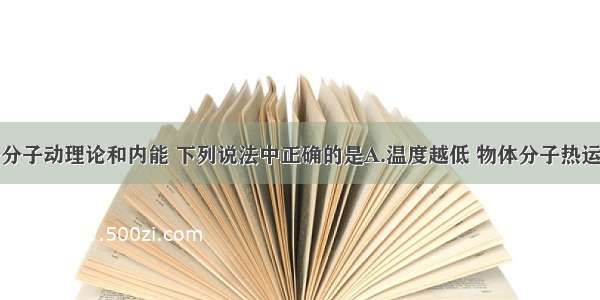 单选题关于分子动理论和内能 下列说法中正确的是A.温度越低 物体分子热运动的平均动