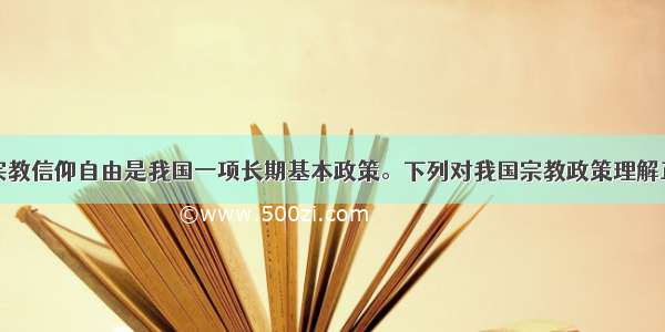 单选题实行宗教信仰自由是我国一项长期基本政策。下列对我国宗教政策理解正确①我国宗