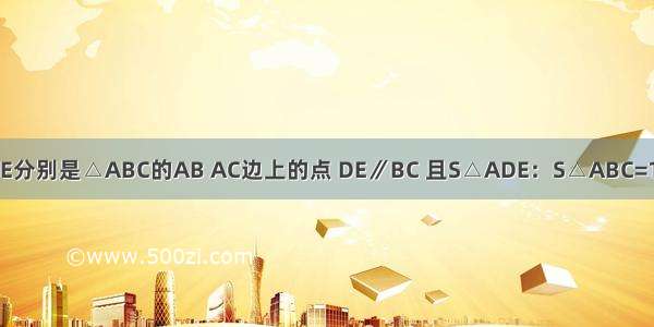 如图 已知D E分别是△ABC的AB AC边上的点 DE∥BC 且S△ADE：S△ABC=1：9 那么AE