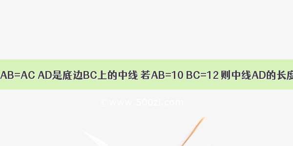 如图 等腰三角形ABC中 AB=AC AD是底边BC上的中线 若AB=10 BC=12 则中线AD的长度为A.12B.10C.8D.6