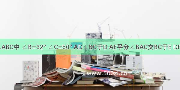 如图 在△ABC中 ∠B=32° ∠C=50° AD⊥BC于D AE平分∠BAC交BC于E DF⊥AE于F 