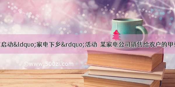 为了拉动内需 国家启动“家电下乡”活动．某家电公司销售给农户的甲型电视机和乙型电