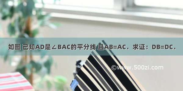 如图 已知AD是∠BAC的平分线 且AB=AC．求证：DB=DC．