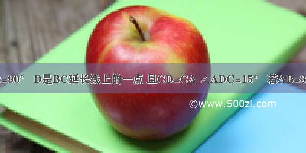 如图 在Rt△ABC中 ∠B=90° D是BC延长线上的一点 且CD=CA ∠ADC=15° 若AB=3cm 则CD=________cm．