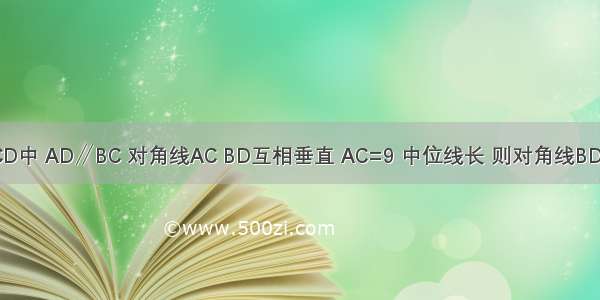 如图 在梯形ABCD中 AD∥BC 对角线AC BD互相垂直 AC=9 中位线长 则对角线BD的长是________．