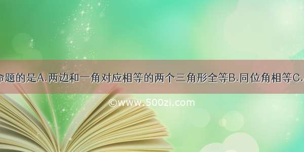 以下命题中 真命题的是A.两边和一角对应相等的两个三角形全等B.同位角相等C.“对顶角