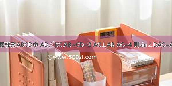 如图 等腰梯形ABCD中 AD∥BC AB=CD=2 AC⊥AB AC=4 则sin∠DAC=A.B.C.D.2