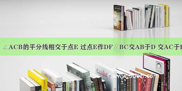 如图 △ABC中 ∠ABC ∠ACB的平分线相交于点E 过点E作DF∥BC交AB于D 交AC于F．求证：DF=BD+CF．