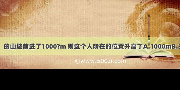 某人沿着坡度为1：的山坡前进了1000?m 则这个人所在的位置升高了A.1000mB.500mC.500mD.m