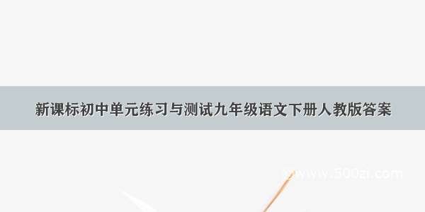 新课标初中单元练习与测试九年级语文下册人教版答案