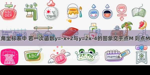 在同一平面直角坐标系中 若一次函数y=-x+2与y=2x-4的图象交于点M 则点M的坐标为A.（