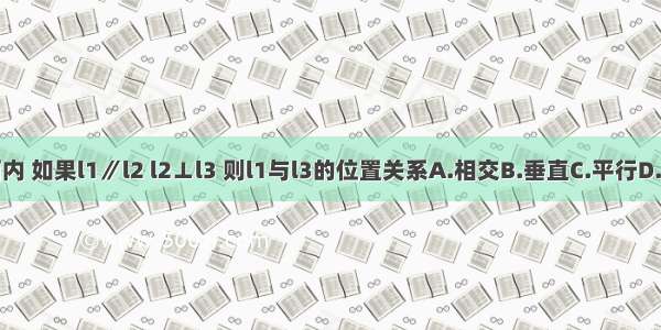 在同一平面内 如果l1∥l2 l2⊥l3 则l1与l3的位置关系A.相交B.垂直C.平行D.以上全不对