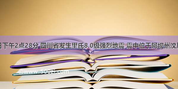 5月12日下午2点28分 四川省发生里氏8.0级强烈地震 震中位于阿坝州汶川县．地