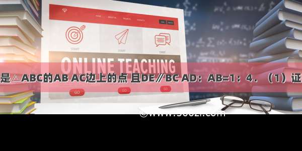 如图 D E分别是△ABC的AB AC边上的点 且DE∥BC AD：AB=1：4．（1）证明△ADE∽△