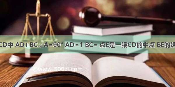 直角梯形ABCD中 AD∥BC ∠A=90° AD=1 BC= 点E是一腰CD的中点 BE的延长线与AD的