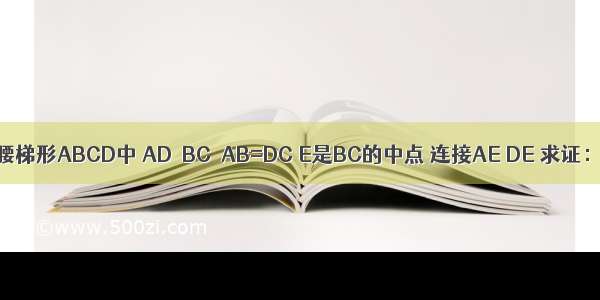 如图 在等腰梯形ABCD中 AD∥BC．AB=DC E是BC的中点 连接AE DE 求证：AE=DE．