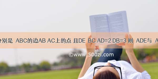 如图 D E分别是△ABC的边AB AC上的点 且DE∥BC AD=2 DB=3 则△ADE与△ABC的面