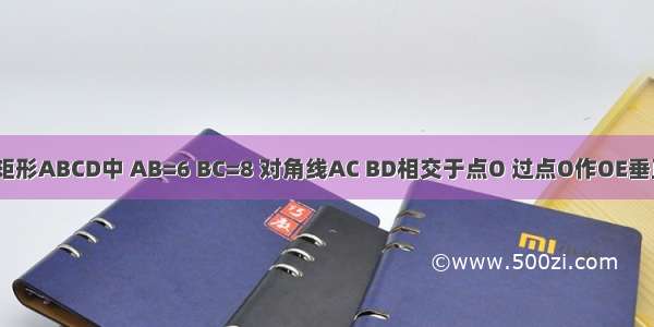 如图所示 在矩形ABCD中 AB=6 BC=8 对角线AC BD相交于点O 过点O作OE垂直AC交AD于